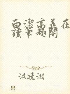 白洁高义在线阅读笔趣阁