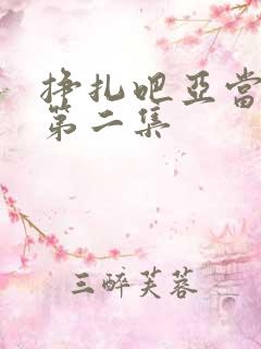 挣扎吧亚当军君第二集