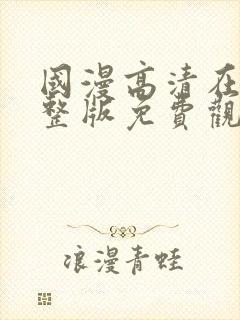 国漫高清在线完整版免费观看