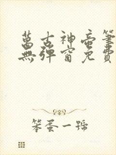 万古神帝笔趣阁无弹窗免费阅读