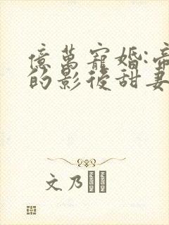 亿万宠婚:帝少的影后甜妻