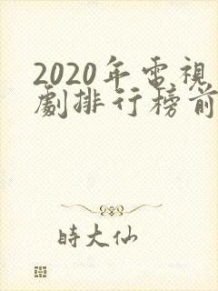 2020年电视剧排行榜前十名