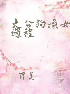 大公狗操女人全过程