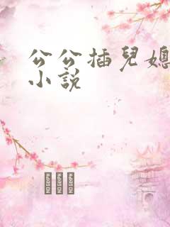 公公插儿媳妇逼小说