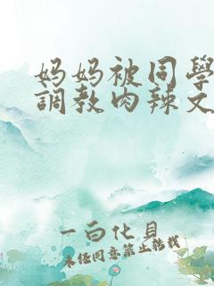妈妈被同学沉沦调教肉辣文