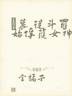 鞪慕 从斗罗开始俘获女神