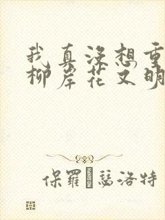 我真没想重生啊柳岸花又明系列小说