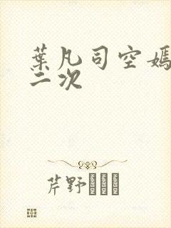 叶凡司空嫣然等二次