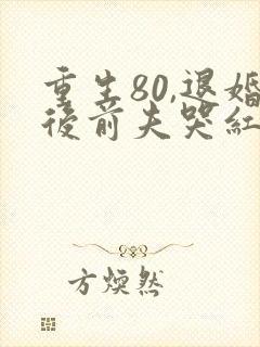 重生80,退婚后前夫哭红眼