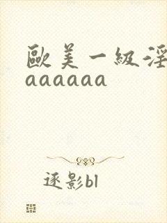 欧美一级淫片aaaaaaa