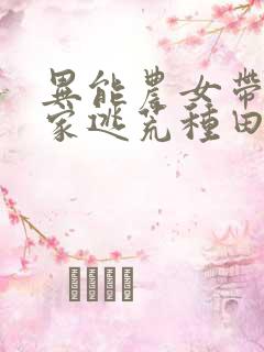 异能农女带着全家逃荒种田未删减