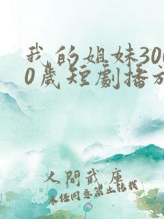 我的姐妹3000岁短剧播放全集免费