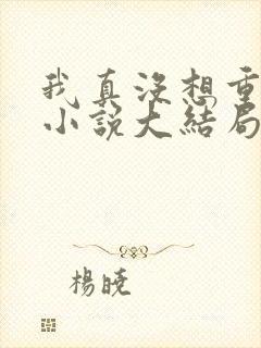 我真没想重生啊小说大结局怎么样
