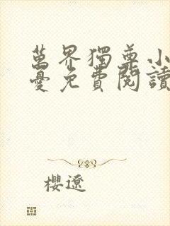 万界独尊小说无忧免费阅读