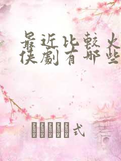 最近比较火的仙侠剧有哪些