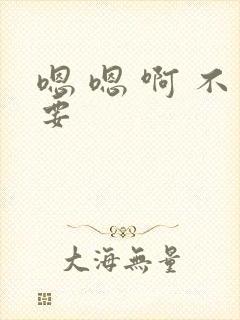 嗯 嗯 啊 不要