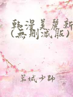 韩漫美丽新世界(无删减版)