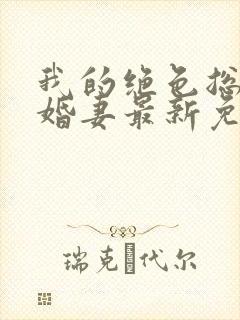 我的绝色总裁未婚妻最新免费阅读