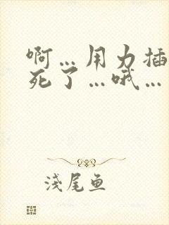 啊…用力插…爽死了…哦…
