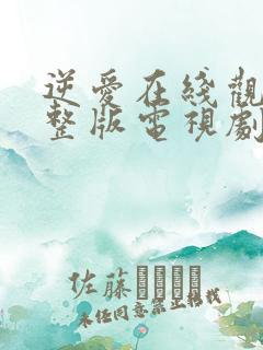 逆爱在线观看完整版电视剧全集高清免费