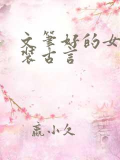 文笔好的女扮男装古言