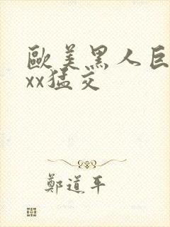欧美黑人巨大xxx猛交