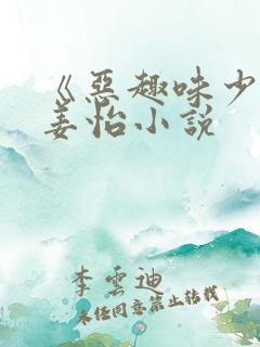 《恶趣味少女》姜怡小说