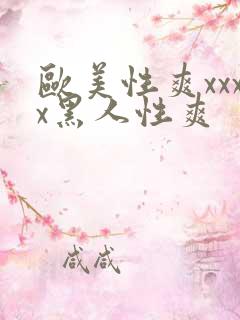 欧美性爽xxxx黑人性爽