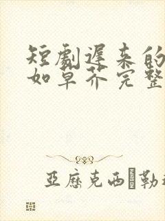 短剧迟来的深情如草芥完整版