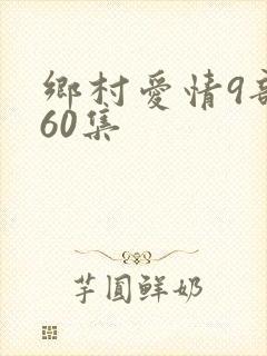 乡村爱情9部全60集