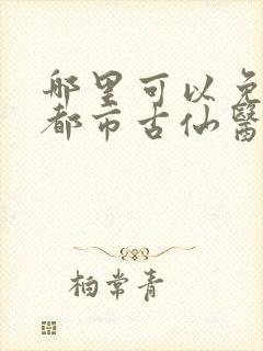 哪里可以免费看都市古仙医