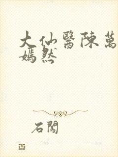 大仙医陈万里唐嫣然