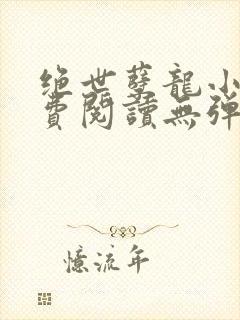 绝世孽龙小说免费阅读无弹窗