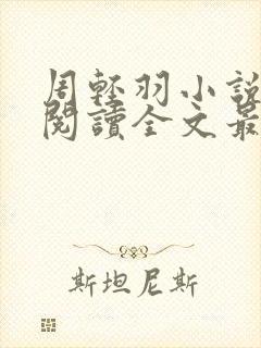 周轻羽小说免费阅读全文最新章节无弹窗