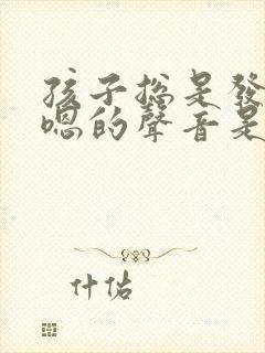 孩子总是发出嗯嗯的声音是怎么回事