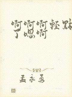 啊啊啊轻点不要了嗯啊