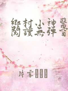 乡村小神医免费阅读无弹窗