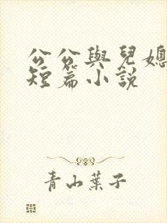 公公与儿媳妇的短篇小说