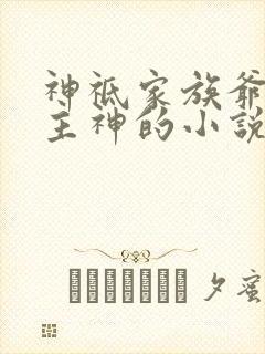 神祗家族爷爷是主神的小说