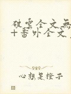 破云全文无删减+番外全文免费阅读
