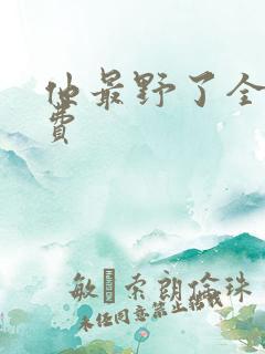 他最野了全文免费