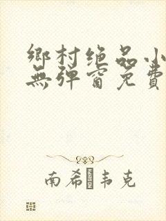 乡村绝品小神医无弹窗免费阅读