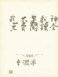我不是戏神小说免费阅读全文