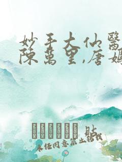 妙手大仙医免费陈万里,唐嫣然
