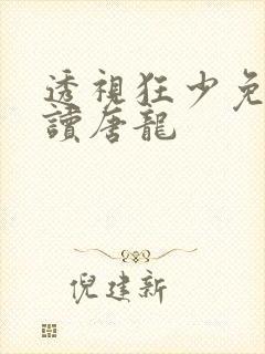 透视狂少免费阅读唐龙