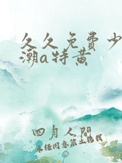 久久免费少妇高潮a特黄