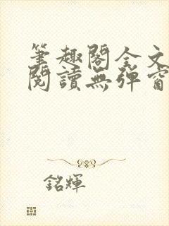 笔趣阁全文免费阅读无弹窗