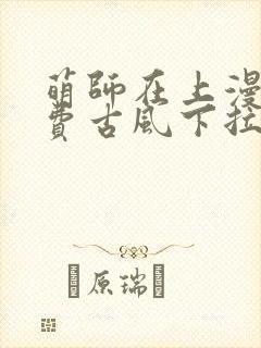 萌师在上漫画免费古风下拉式