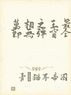 万相之王最新章节无弹窗全文免费阅读