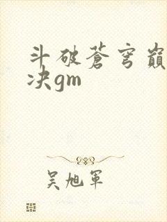 斗破苍穹巅峰对决gm